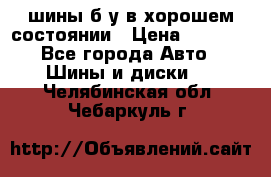 шины б/у в хорошем состоянии › Цена ­ 2 000 - Все города Авто » Шины и диски   . Челябинская обл.,Чебаркуль г.